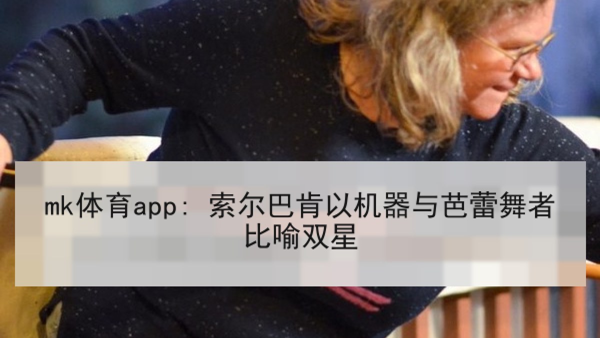 mk体育app: 索尔巴肯以机器与芭蕾舞者比喻双星
