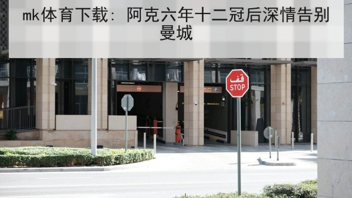 mk体育下载: 阿克六年十二冠后深情告别曼城 mk体育下载: 阿克六年十二冠后深情告别曼城