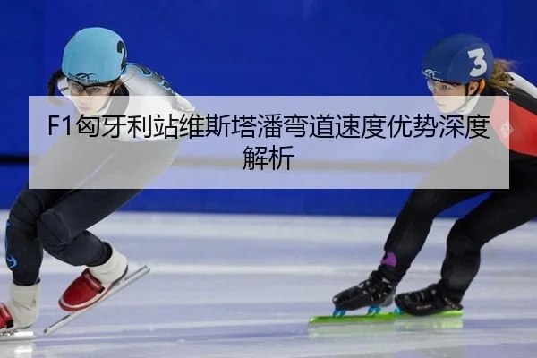F1匈牙利站维斯塔潘弯道速度优势深度解析
