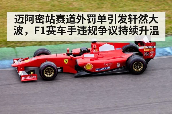 迈阿密站赛道外罚单引发轩然大波，F1赛车手违规争议持续升温